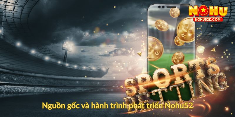 Nguồn gốc và hành trình phát triển Nohu52