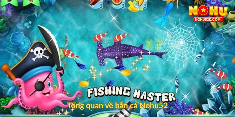Tổng quan về bắn cá Nohu52